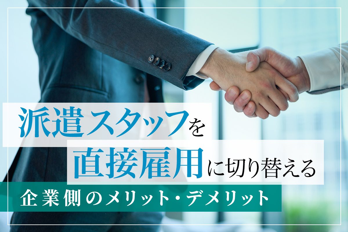 派遣スタッフを直接雇用に切り替える企業側のメリット・デメリット