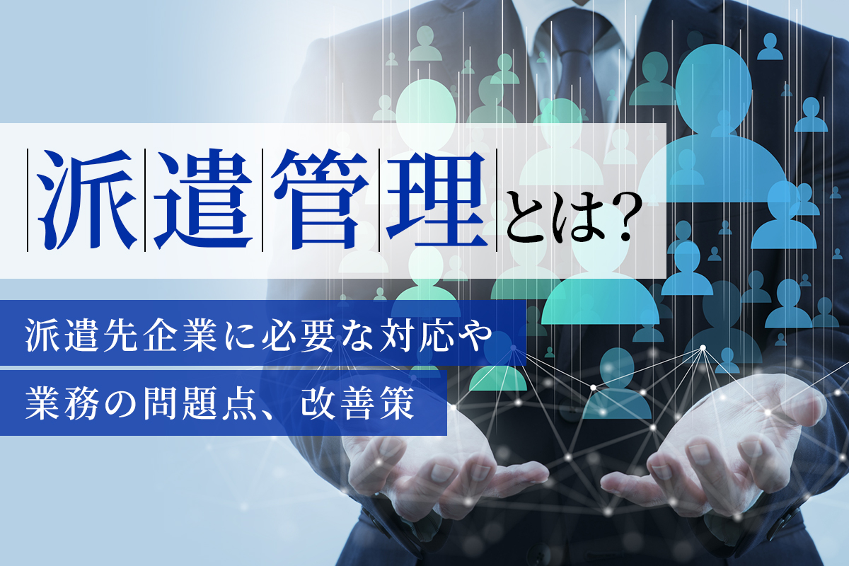 派遣管理とは？派遣先企業で必要な対応や業務の問題点、改善策