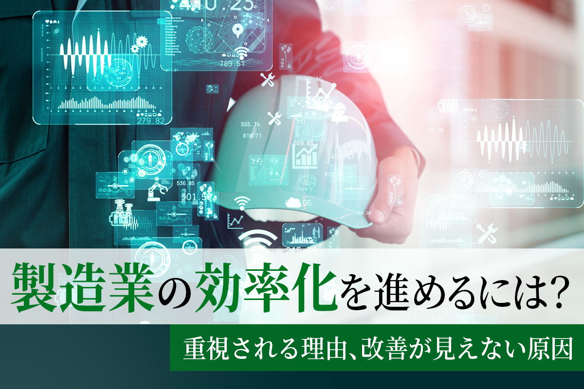 製造業の効率化を進めるには？重視される理由、改善が見えない原因