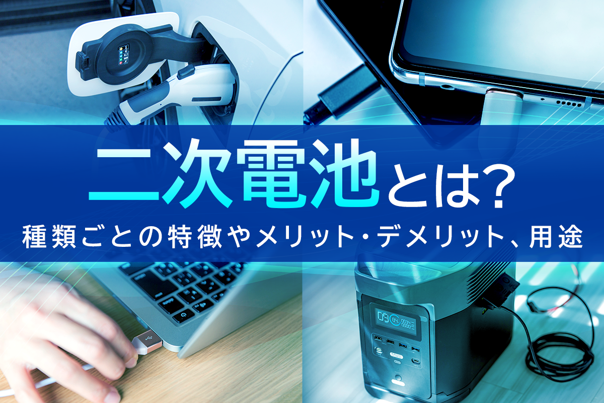 二次電池とは？種類ごとの特徴やメリット・デメリット、用途