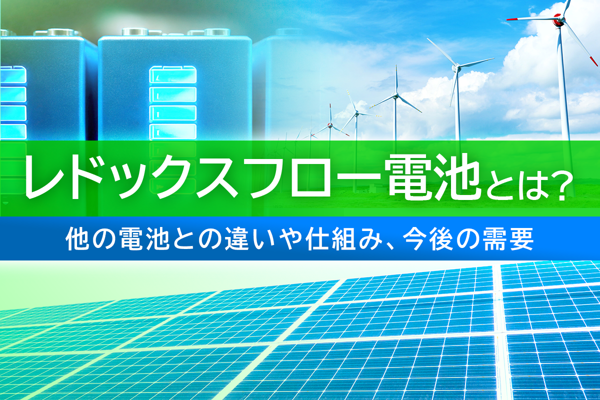 レドックスフロー電池とは？他の電池との違いや仕組み、今後の需要
