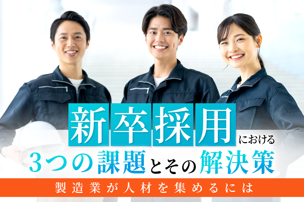新卒採用における3つの課題とその解決策｜製造業が人材を集めるには