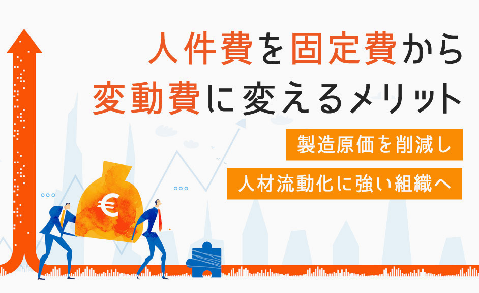 人件費を固定費から変動費に変えるメリット 製造原価を削減し人材流動化に強い組織へ 人材サービス 業界 法律に関するコンテンツを幅広く提供するお役立ち情報サイト Nikken Tsunagu 日研トータルソーシング 人材派遣 請負