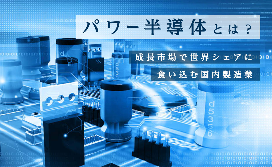 パワー半導体とは？世界シェアと日本メーカーの強み・仕組みと用途・将来性を考察