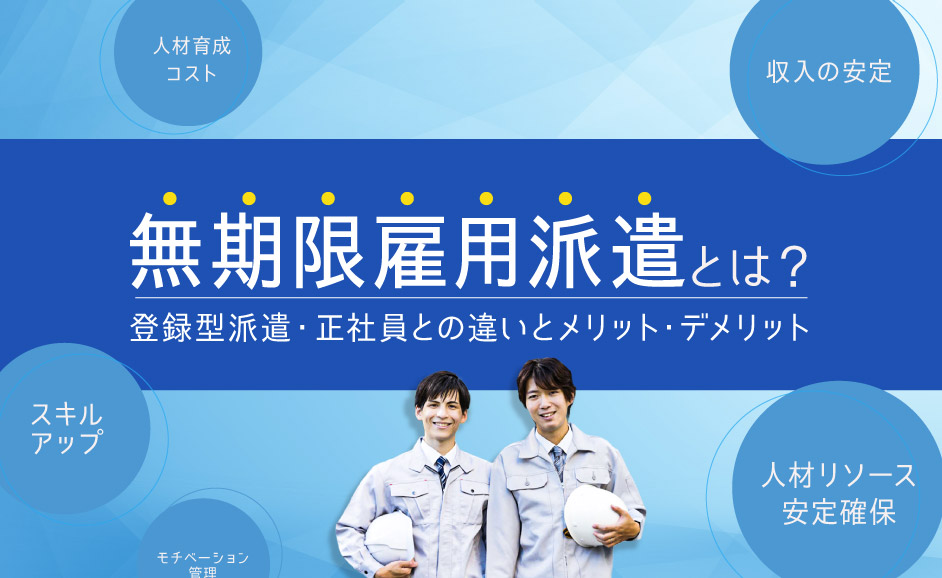 無期雇用派遣とは？登録型派遣・正社員との違いと労働者・派遣先企業双方のメリット・デメリット