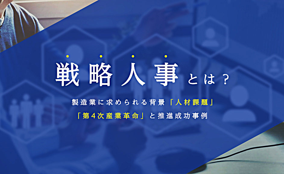 戦略人事とは？製造業に求められる背景「人材課題」「第4次産業革命」と推進成功事例