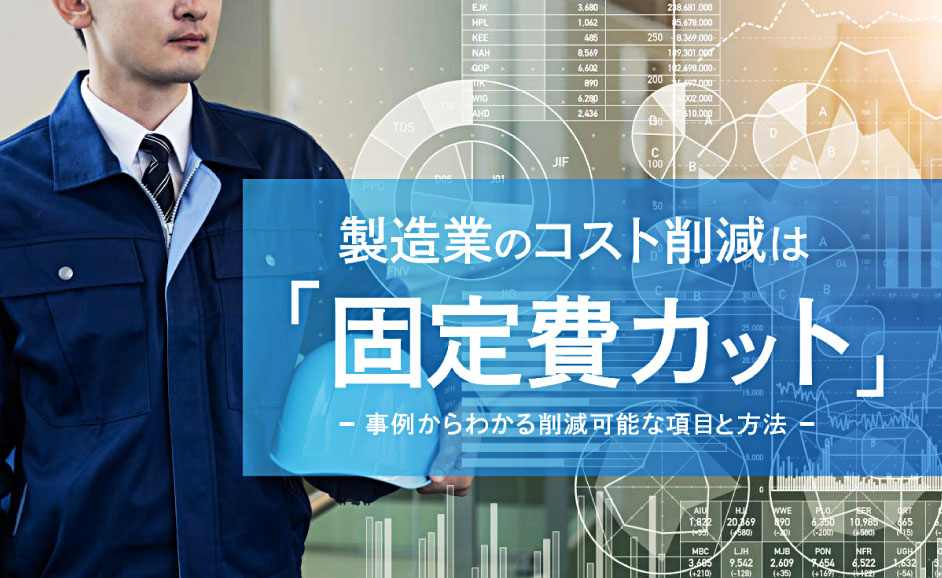 製造業のコスト削減は「固定費カット」〜事例からわかる削減可能項目・ネタと方法