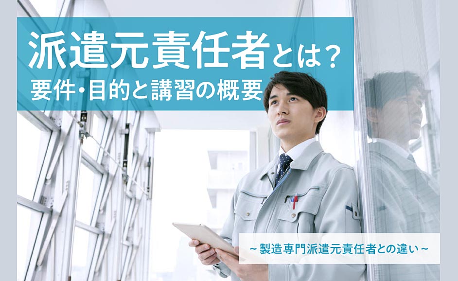 派遣元責任者とは？専任要件と講習の概要~製造専門派遣元責任者との違い