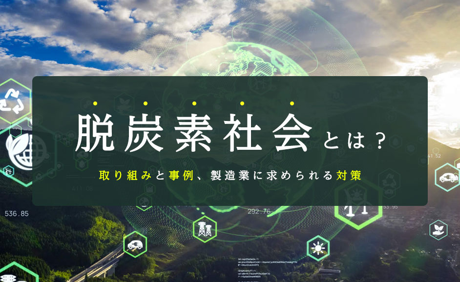 脱炭素社会とは？国内企業の取り組み事例とカーボンニュートラルへ向けた課題