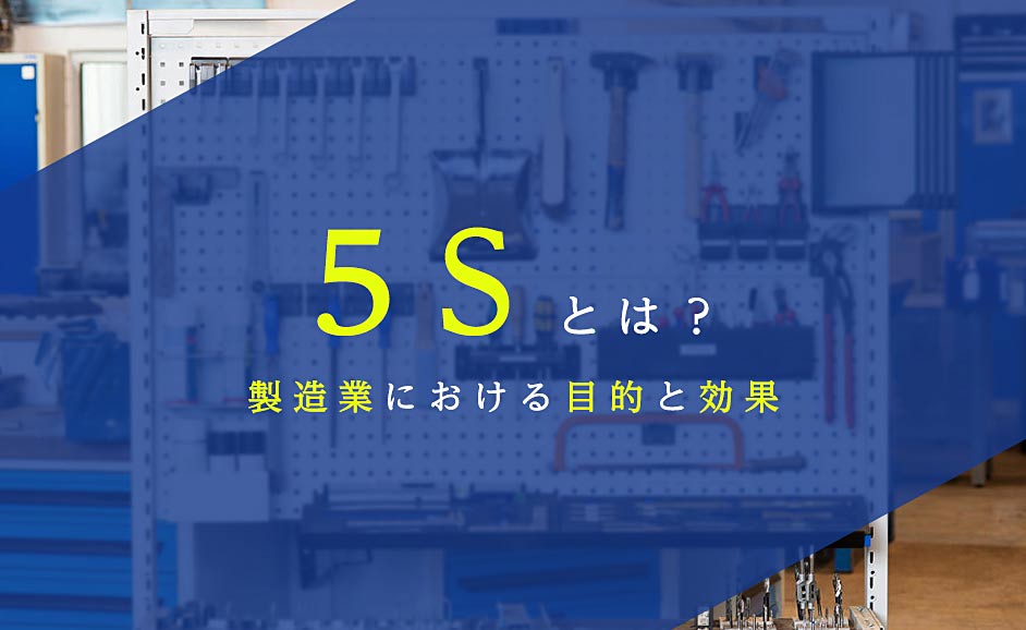 5Sとは？「整理・整頓・清掃・清潔・しつけ」の製造業における目的とメリット・デメリット