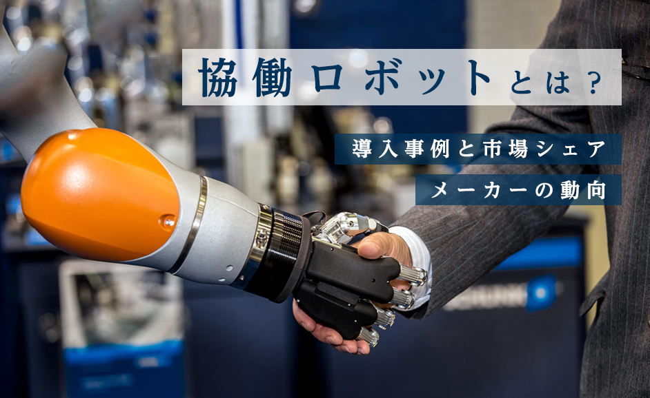 協働ロボットとは｜メーカーの動向と導入事例・市場シェア