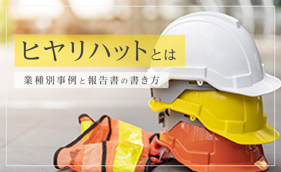 ヒヤリハットとは？業種別事例と例文・報告書の書き方【工場・介護・保育】