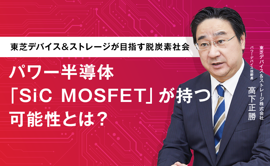 【東芝デバイス＆ストレージが目指す脱炭素社会】パワー半導体「SiC MOSFET」が持つ可能性と半導体の進化に必要な人材とは