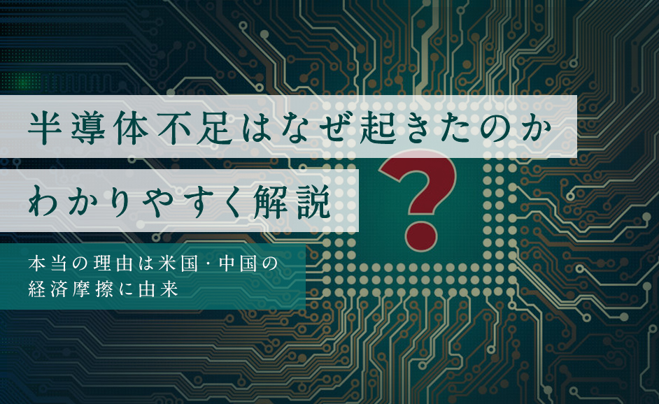 半導体不足はなぜ起きた？いつまで続く？本当の理由は米国・中国の経済摩擦に由来