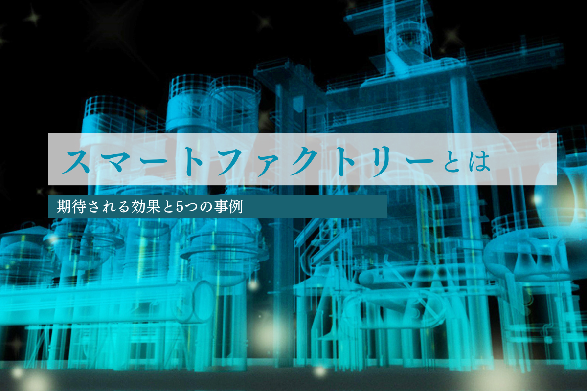 注目が集まるスマートファクトリーとは？期待される効果や5つの事例