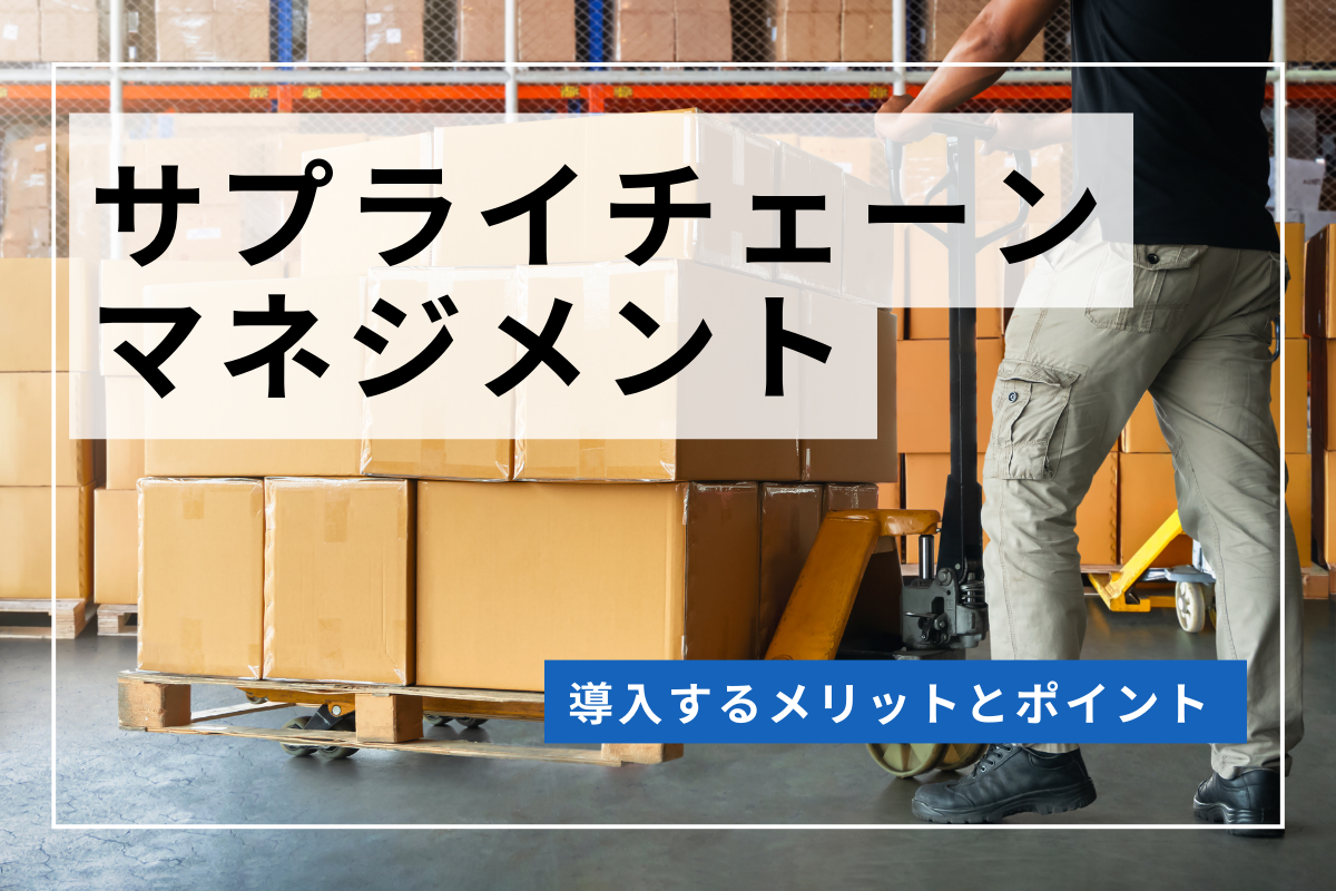 サプライチェーンマネジメントとは？導入するメリットとポイント