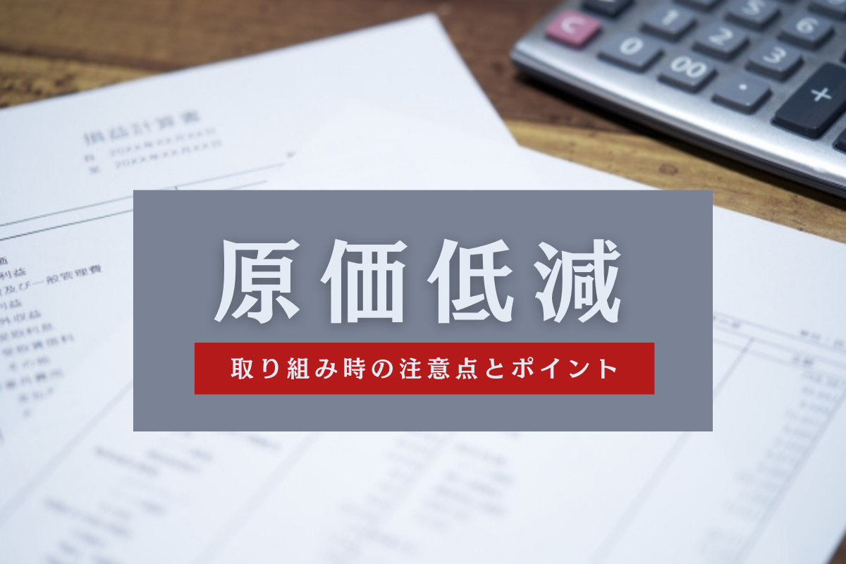 原価低減とは？原価の改善を行う際に気をつけることや実行のポイント