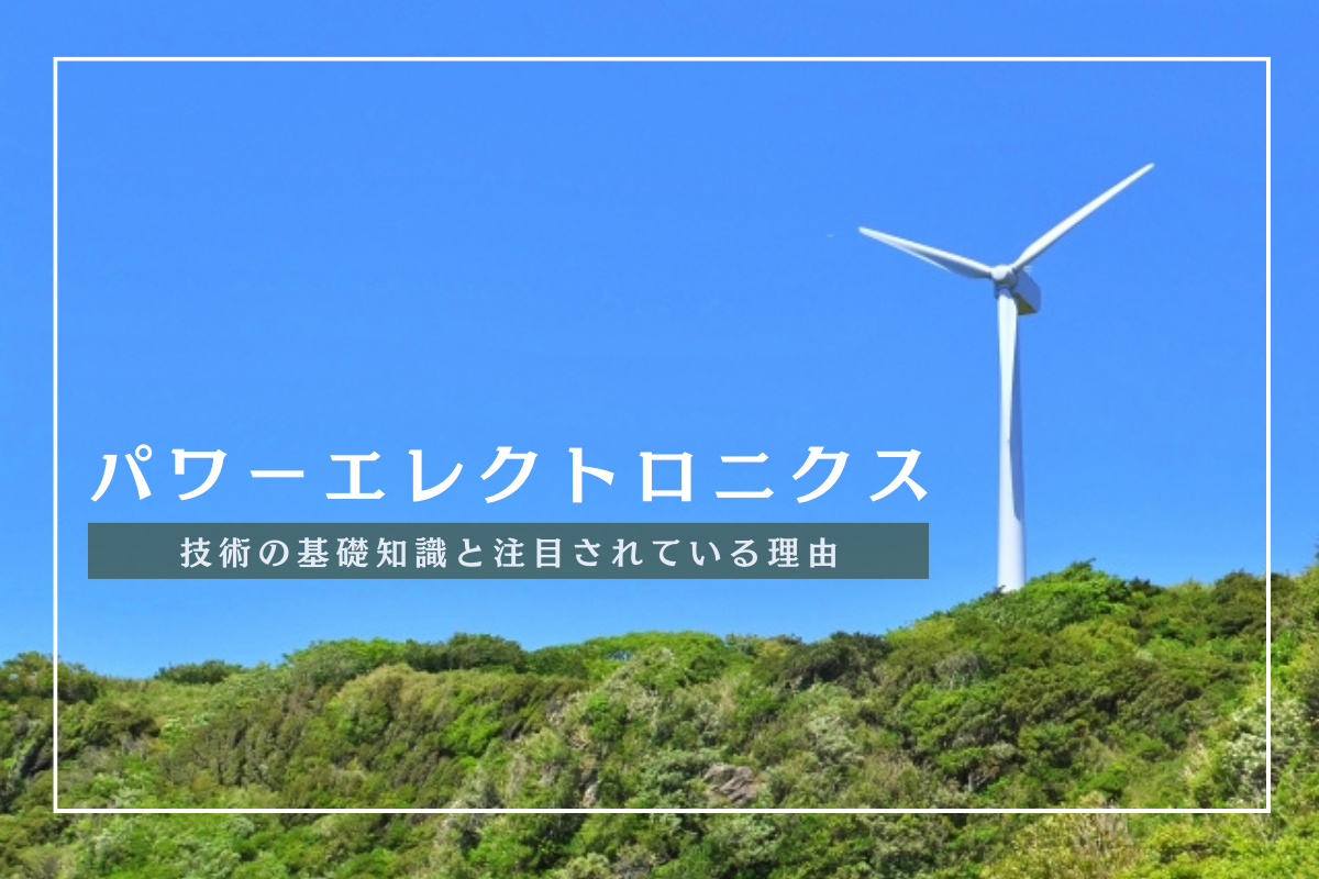 パワーエレクトロニクスとは？技術の基礎知識と注目されている理由