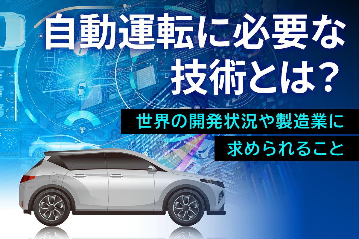 自動運転に必要な技術とは？世界の開発状況や製造業に求められること
