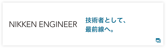 NIKKEN ENGINEER 技術者として、最前線へ