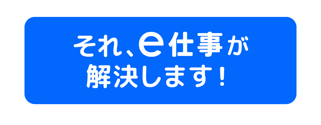 それ、e仕事が解決します！