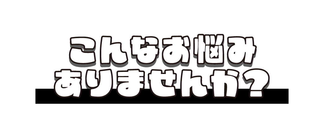 WORRIES こんな悩みありませんか？