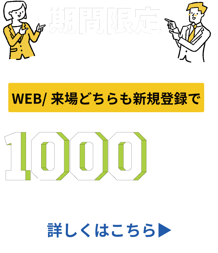 期間限定 WEB・来場どちらも新規登録で5000POINT 詳しくはこちら