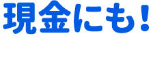 現金にも！