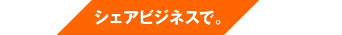 シェアビジネスで。