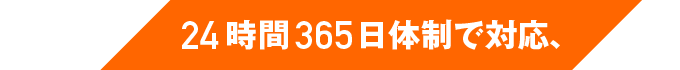24時間365日体制で対応、